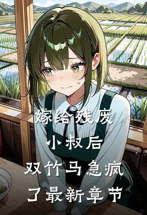 嫁给残废小叔后，双竹马急疯了最新章节