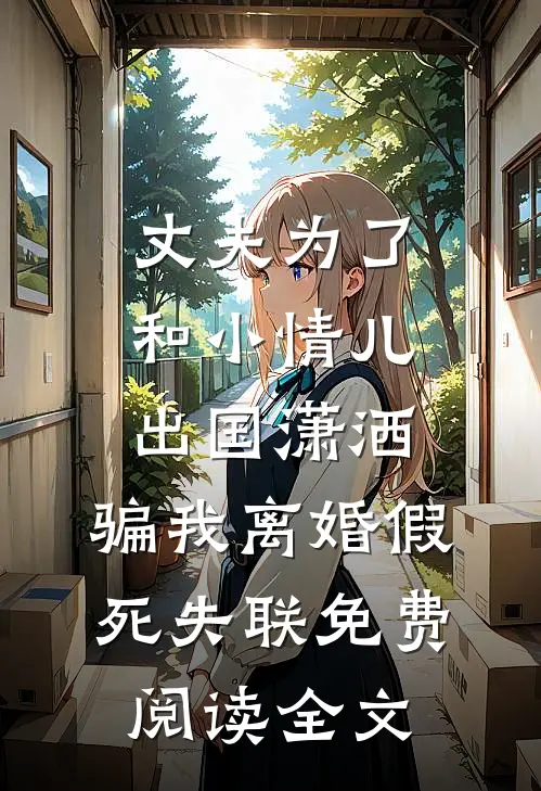 丈夫为了和小情儿出国潇洒，骗我离婚假死失联免费阅读全文