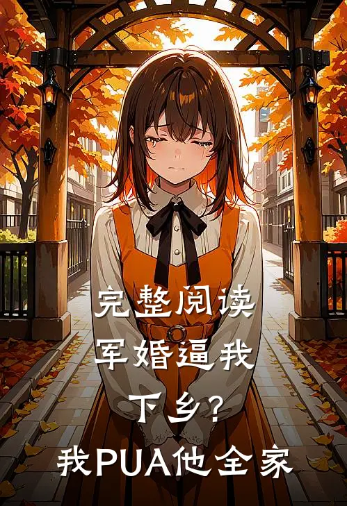 完整阅读军婚逼我下乡?我PUA他全家