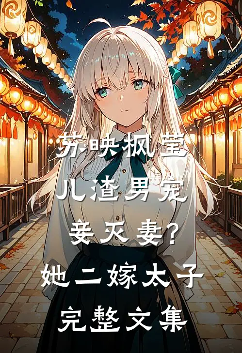 苏映枫莹儿渣男宠妾灭妻?她二嫁太子完整文集
