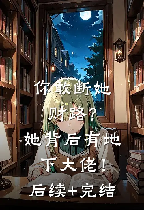 你敢断她财路？她背后有地下大佬！后续+完结