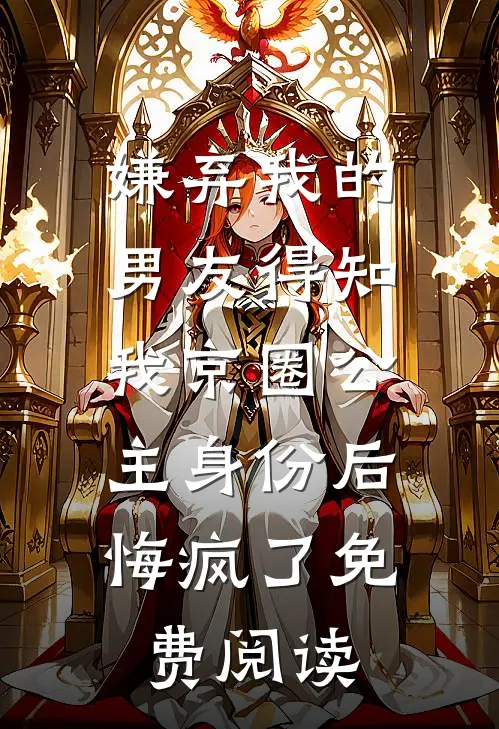 嫌弃我的男友得知我京圈公主身份后，悔疯了免费阅读