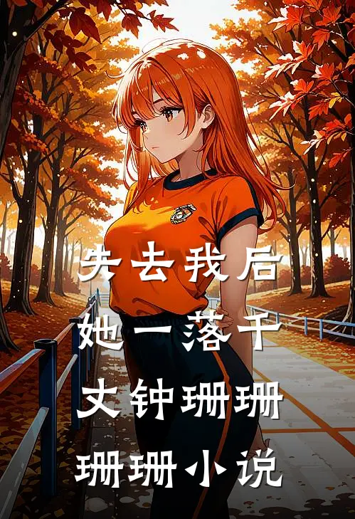 失去我后，她一落千丈钟珊珊珊珊小说