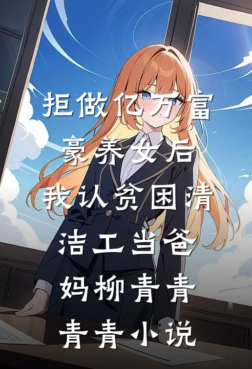 拒做亿万富豪养女后，我认贫困清洁工当爸妈柳青青青青小说