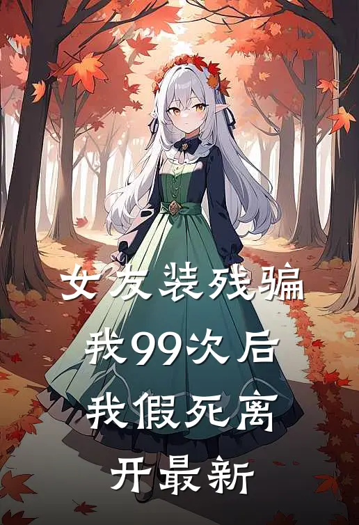 女友装残骗我99次后，我假死离开最新