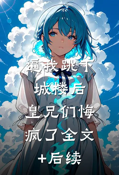 逼我跳下城楼后，皇兄们悔疯了全文+后续
