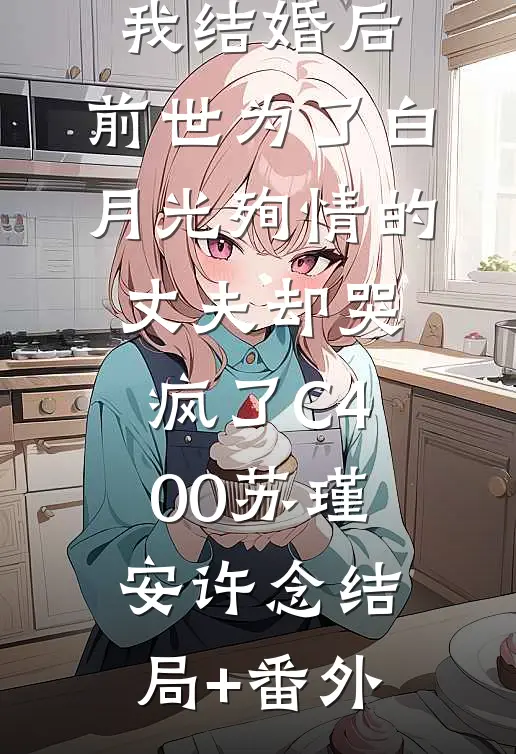 我结婚后，前世为了白月光殉情的丈夫却哭疯了C400苏瑾安许念结局+番外