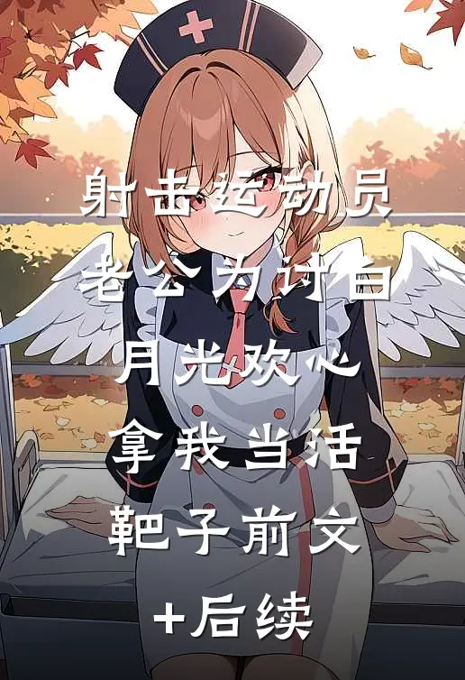 射击运动员老公为讨白月光欢心，拿我当活靶子前文+后续