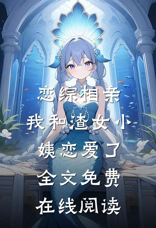 恋综相亲：我和渣女小姨恋爱了全文免费在线阅读