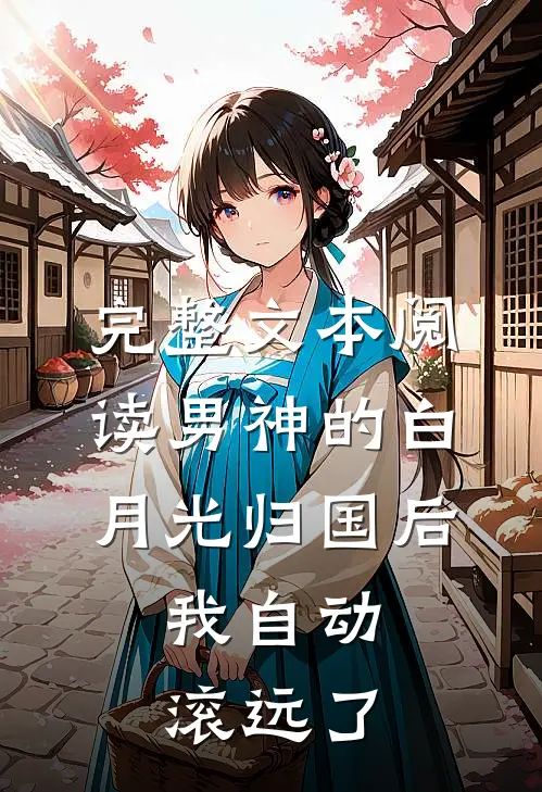 完整文本阅读男神的白月光归国后，我自动滚远了