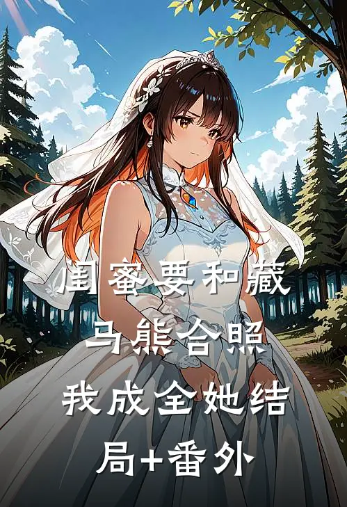 闺蜜要和藏马熊合照，我成全她结局+番外