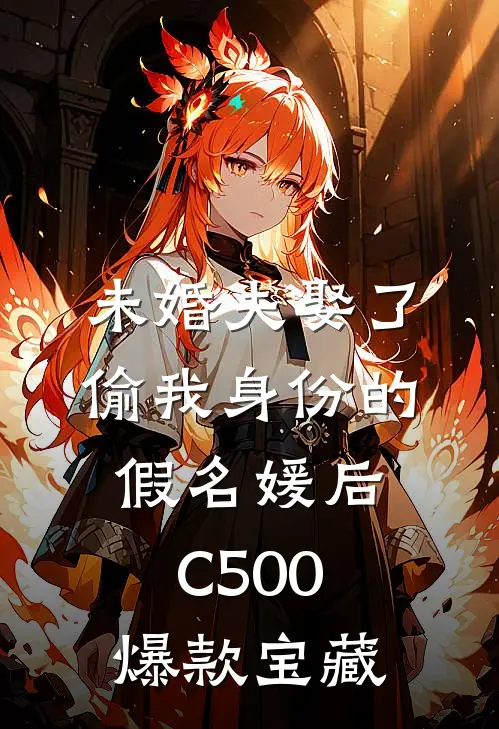 未婚夫娶了偷我身份的假名媛后C500爆款宝藏