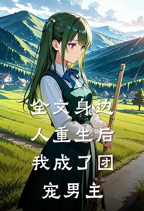 全文身边人重生后,我成了团宠男主