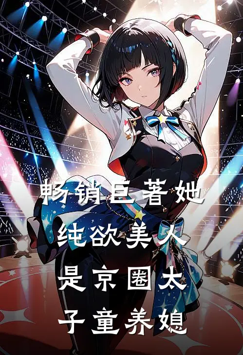 畅销巨著她，纯欲美人，是京圈太子童养媳
