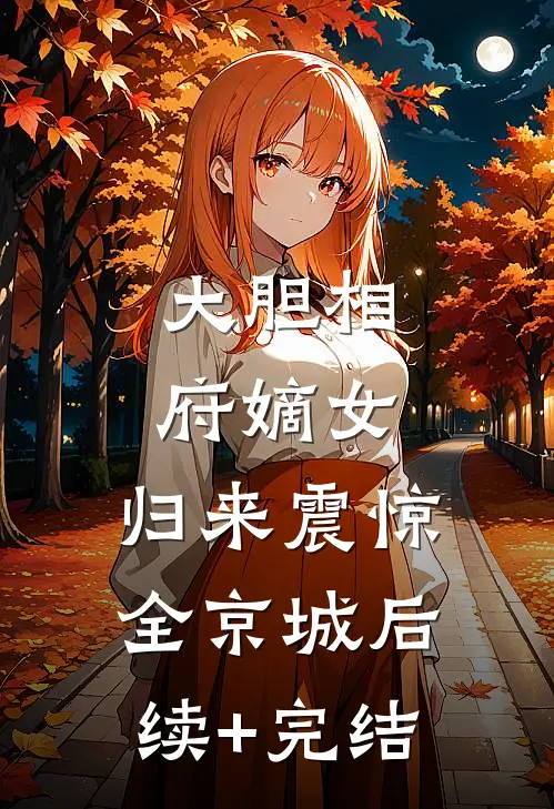 大胆相府嫡女，归来震惊全京城后续+完结