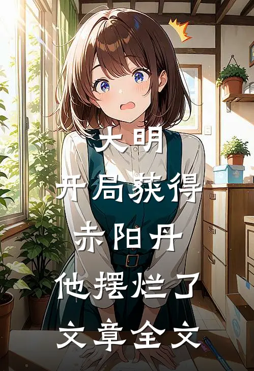 大明：开局获得赤阳丹，他摆烂了文章全文