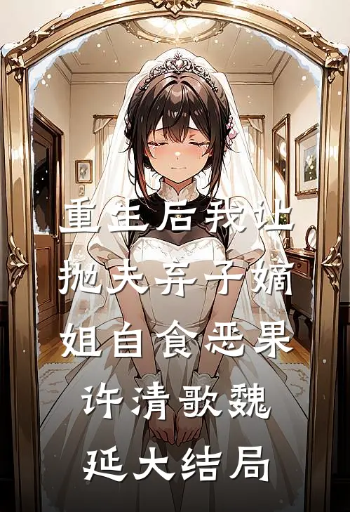 重生后我让抛夫弃子嫡姐自食恶果许清歌魏延大结局