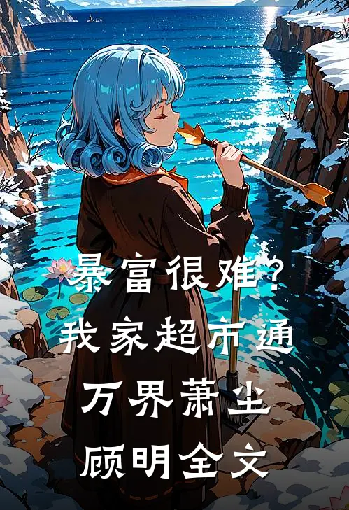 暴富很难？我家超市通万界萧尘顾明全文