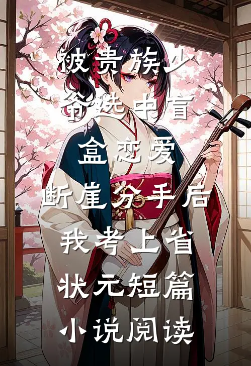 被贵族少爷选中盲盒恋爱，断崖分手后我考上省状元短篇小说阅读