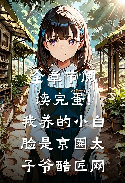全章节阅读完蛋!我养的小白脸是京圈太子爷 酷匠网