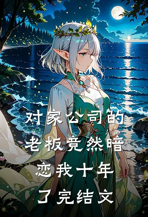 对家公司的老板竟然暗恋我十年了完结文