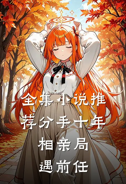 全集小说推荐分手十年，相亲局遇前任