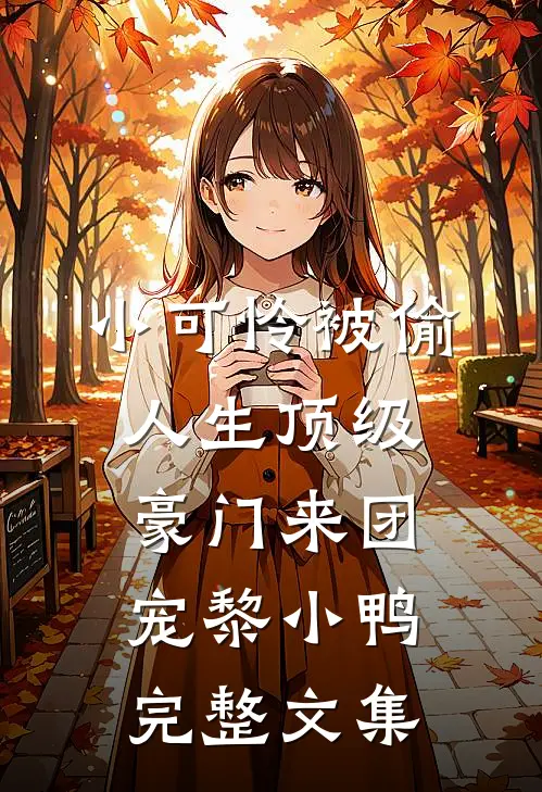 小可怜被偷人生顶级豪门来团宠黎小鸭完整文集