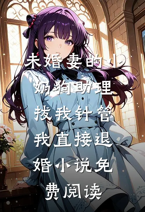 未婚妻的小奶狗助理拔我针管，我直接退婚小说免费阅读