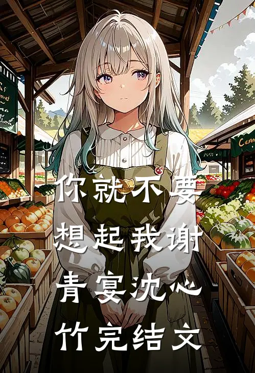 你就不要想起我谢青宴沈心竹完结文