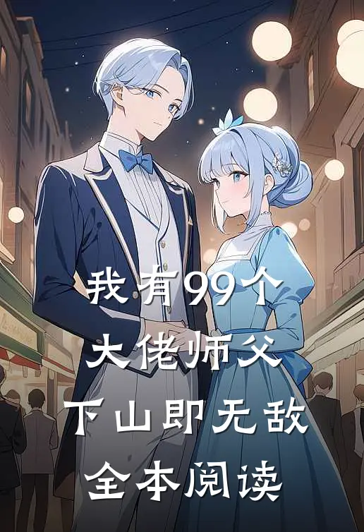 我有99个大佬师父，下山即无敌全本阅读