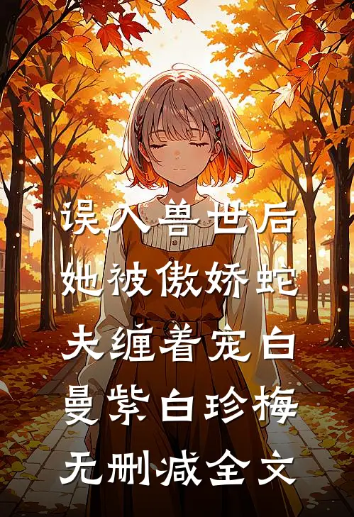 误入兽世后，她被傲娇蛇夫缠着宠白曼紫白珍梅无删减全文