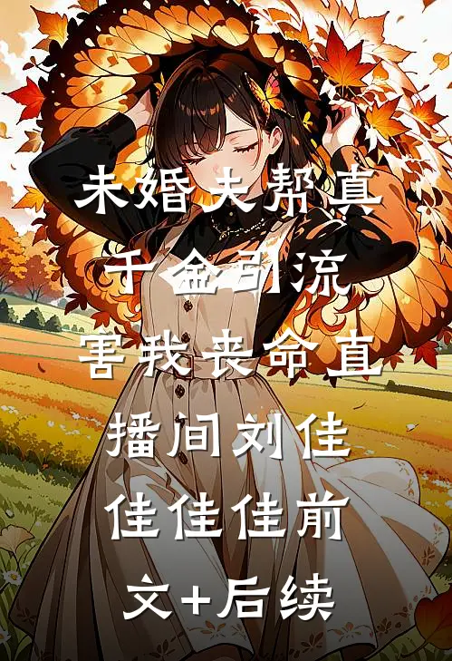 未婚夫帮真千金引流，害我丧命直播间刘佳佳佳佳前文+后续