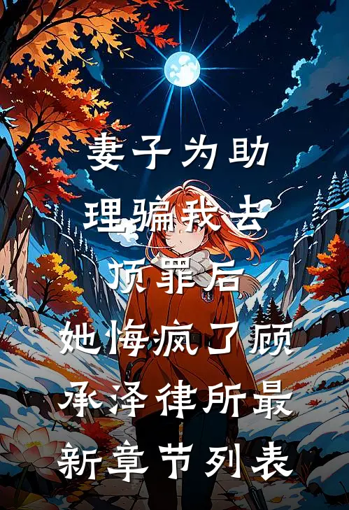 妻子为助理骗我去顶罪后，她悔疯了顾承泽律所最新章节列表