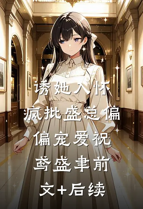 诱她入怀，疯批盛总偏偏宠爱祝鸢盛聿前文+后续