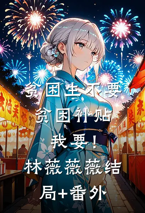 贫困生不要贫困补贴，我要！林薇薇薇结局+番外