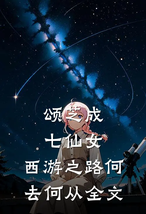 颂芝成七仙女，西游之路何去何从全文