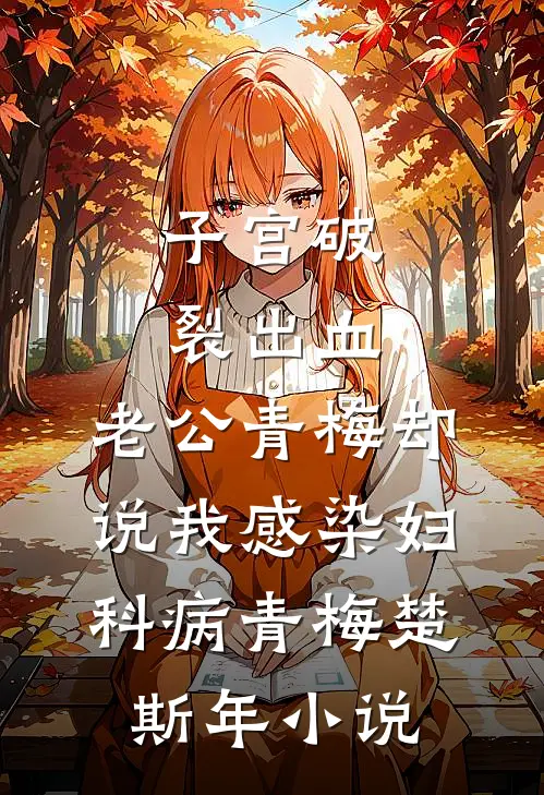 子宫破裂出血，老公青梅却说我感染妇科病青梅楚斯年小说