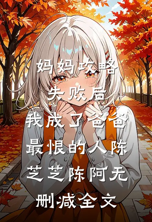 妈妈攻略失败后，我成了爸爸最恨的人陈芝芝陈阿无删减全文