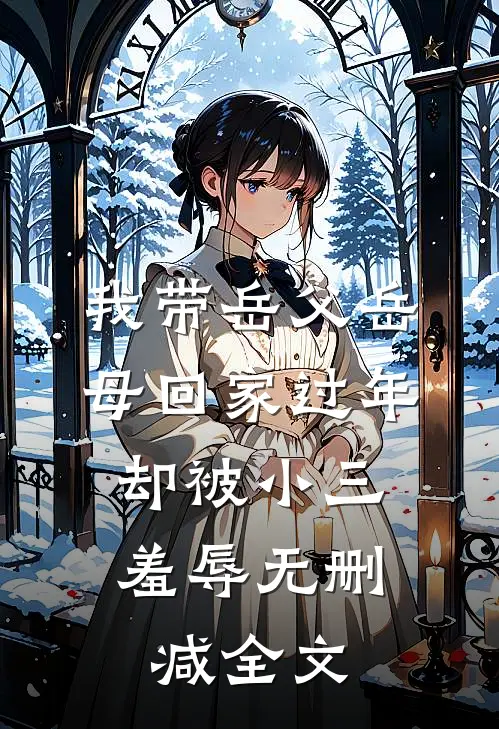 我带岳父岳母回家过年，却被小三羞辱无删减全文