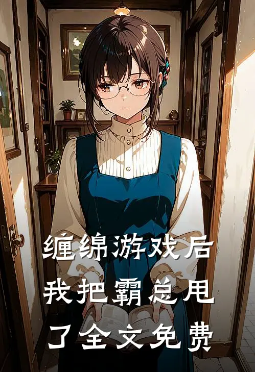 缠绵游戏后，我把霸总甩了全文免费
