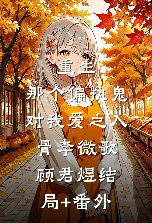 重生：那个偏执鬼对我爱之入骨李微歌顾君煜结局+番外