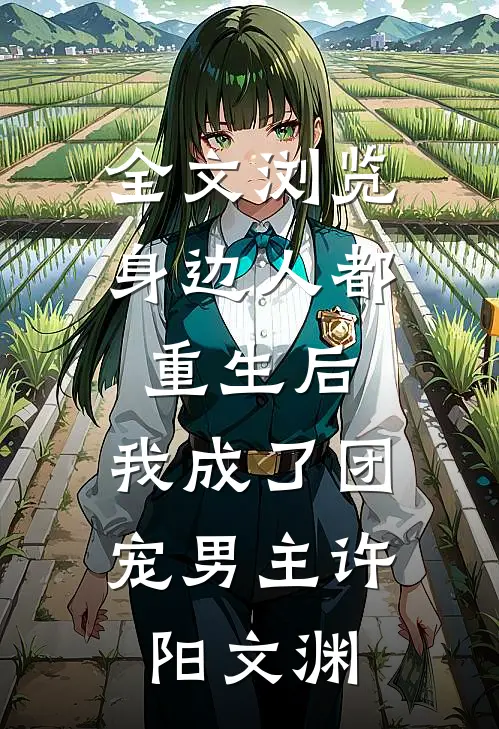 全文浏览身边人都重生后,我成了团宠男主许阳文渊