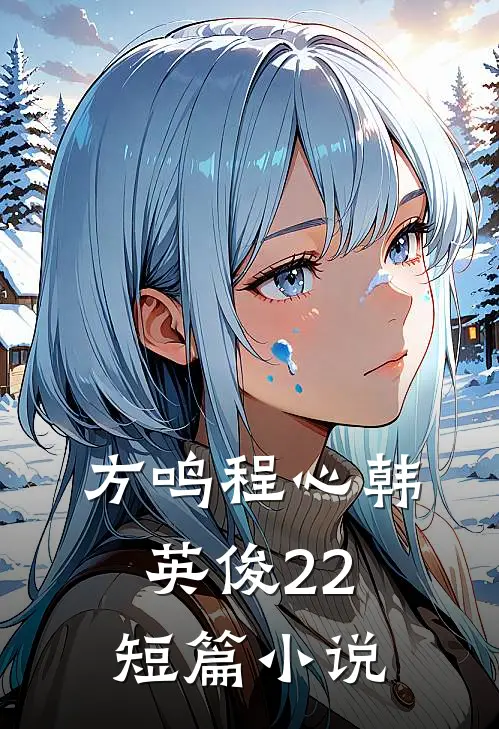 方鸣程心韩英俊22短篇小说