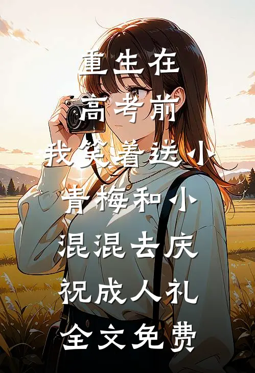 重生在高考前，我笑着送小青梅和小混混去庆祝成人礼全文免费