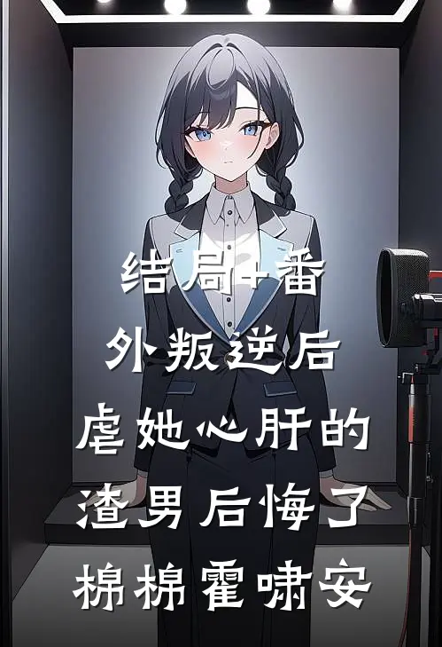 结局+番外叛逆后，虐她心肝的渣男后悔了棉棉霍啸安
