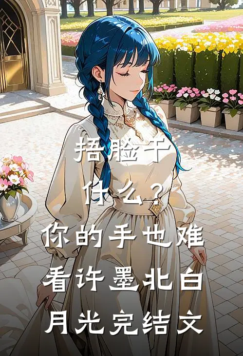 捂脸干什么？你的手也难看许墨北白月光完结文