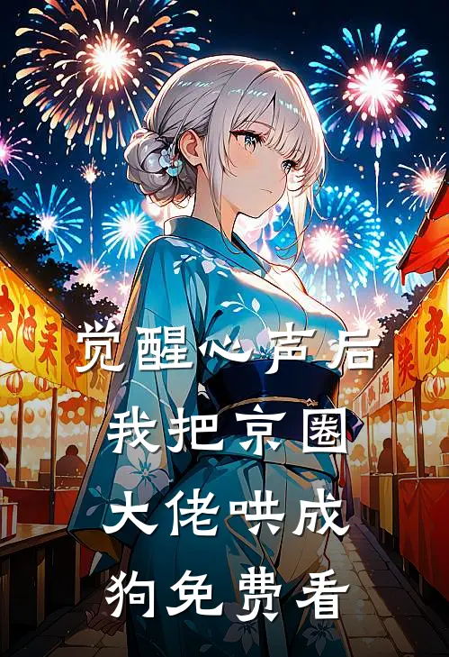 觉醒心声后，我把京圈大佬哄成狗免费看