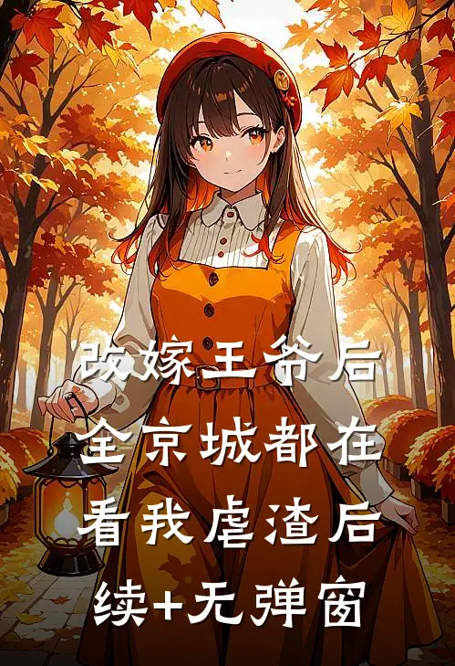 改嫁王爷后，全京城都在看我虐渣后续+无弹窗