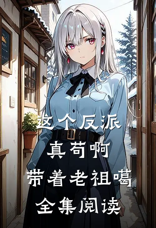这个反派真苟啊，带着老祖噶全集阅读