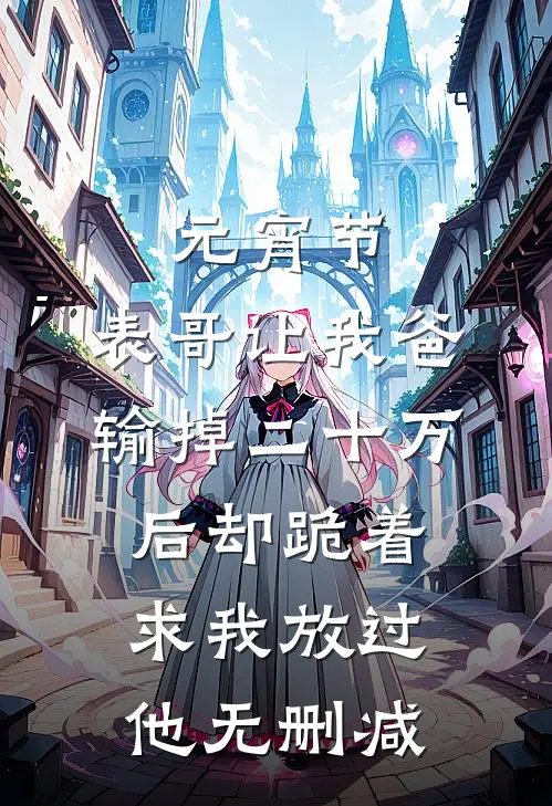 元宵节，表哥让我爸输掉二十万后却跪着求我放过他无删减